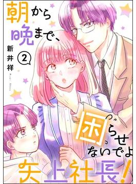 朝から晩まで、困らせないでよ矢上社長！（分冊版） 【第2話】(comicルクス)