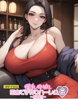 【6-10セット】爆乳母娘と田舎で子作りハーレム モザイク版(あいラビ(R))