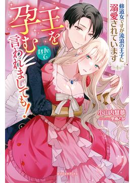 王を孕むなんて言われましても！ 修道女ですが流浪の王子に溺愛されています【特典SS付き】(ガブリエラブックス)