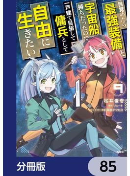 目覚めたら最強装備と宇宙船持ちだったので、一戸建て目指して傭兵として自由に生きたい【分冊版】　85(MFC)