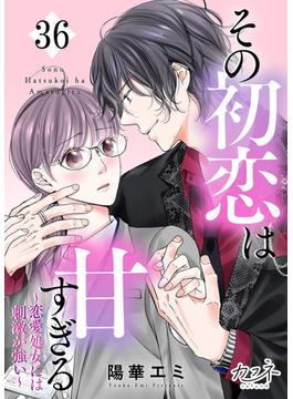 【36-40セット】その初恋は甘すぎる～恋愛処女には刺激が強い～(カフネ)