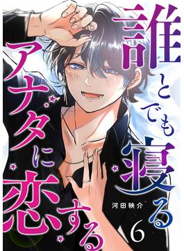 誰とでも寝るアナタに恋する【単話版】（６）(GANMA!)
