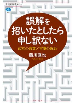 誤解を招いたとしたら申し訳ない　政治の言葉／言葉の政治(講談社選書メチエ)