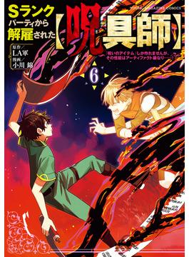 【6-10セット】Ｓランクパーティから解雇された【呪具師】～『呪いのアイテム』しか作れませんが、その性能はアーティファクト級なり……！～