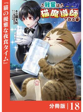 我輩は猫魔導師である～キジトラ・ルークの快適チート猫生活～【分冊版】18（ポルカコミックス）(ポルカコミックス)