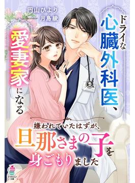ドライな心臓外科医、愛妻家になる～嫌われていたはずが、旦那さまの子を身ごもりました～(マカロン文庫)