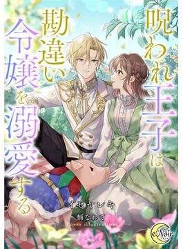 呪われ王子は勘違い令嬢を溺愛する(e-ノワール)