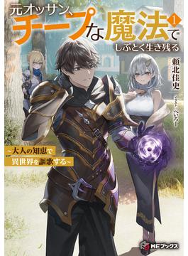 元オッサン、チープな魔法でしぶとく生き残る　～大人の知恵で異世界を謳歌する～１(MFブックス)