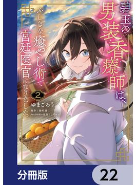 碧玉の男装香療師は、 ふしぎな癒やし術で宮廷医官になりました。【分冊版】　22(ＦＬＯＳ　ＣＯＭＩＣ)