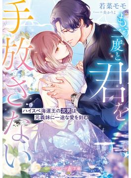<華麗なる三兄弟の極上結婚シリーズ>もう二度と君を手放さない～ハイスぺ海運王の次男は元義妹に一途な愛を刻む～【電子限定SS付き】(マーマレード文庫)