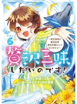 贅沢三昧したいのです！　～貧乏領地の魔法改革 悪役令嬢なんてなりません！～６(アース・スターコミックス)
