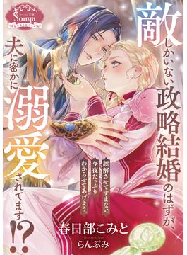 敵しかいない政略結婚のはずが、夫に密かに溺愛されてます！？(ソーニャ文庫)