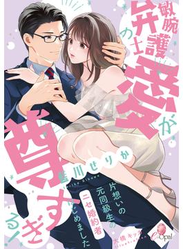 敏腕弁護士の愛が尊すぎる！　片想いの元同級生のニセ婚約者はじめました(e-オパール)