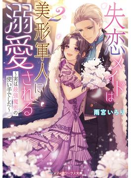 失恋メイドは美形軍人に溺愛される２　～実は最強魔術の使い手でした～(メディアワークス文庫)