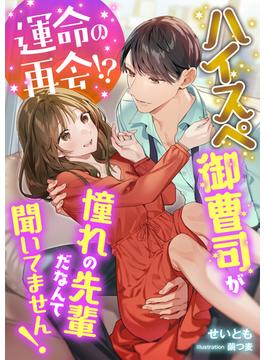 運命の再会!? ハイスぺ御曹司が憧れの先輩だなんて聞いてません!(こはく文庫)