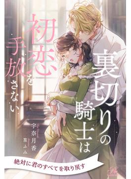 【全1-7セット】裏切りの騎士は初恋を手放さない【イラスト付】(ロイヤルキス)