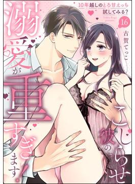 【16-20セット】こじらせ彼の溺愛が重すぎます！ 10年越しのとろ甘えっち試してみる？（分冊版）(ラブキス！)