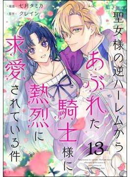 聖女様の逆ハーレムからあぶれた騎士様に熱烈に求愛されている件（分冊版） 【第13話】(PRIMO)