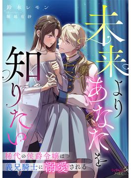 未来よりあなたを知りたい　稀代の侯爵令嬢は義兄騎士に溺愛される(シェリーLoveノベルズ)