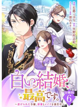 【6-10セット】白い結婚、最高です。～虐げられた令嬢、新妻とメイドを兼任中～【分冊版】