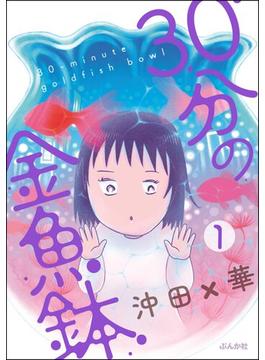 30分の金魚鉢（分冊版） 【第1話】(本当にあった笑える話)