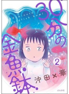 30分の金魚鉢（分冊版） 【第2話】(本当にあった笑える話)