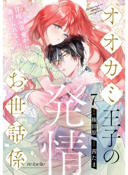 オオカミ王子の発情お世話係～甘咬み求愛からは逃げられない!?～（７）(re:belle)