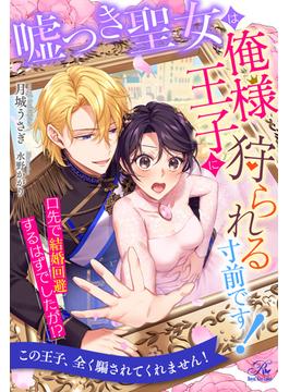 【全1-6セット】嘘つき聖女は俺様王子に狩られる寸前です！　口先で結婚回避するはずでしたが！？【イラスト付】(ロイヤルキス)