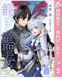 【期間限定無料配信】籠のなかの竜聖女 ―虐げられた伯爵令嬢は、今日も溺愛されています― 2(異世界マーガレット)
