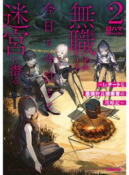 無職は今日も今日とて迷宮に潜る 2　～Lv.チートな最強野良探索者の攻略記～(オーバーラップノベルス)