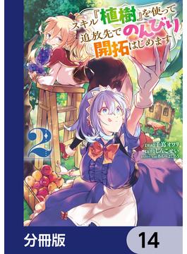 スキル『植樹』を使って追放先でのんびり開拓はじめます【分冊版】　14(電撃コミックスNEXT)