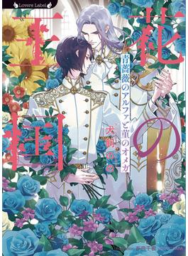 花の王国　青薔薇のアルファと菫のオメガ(ラヴァーズ文庫)
