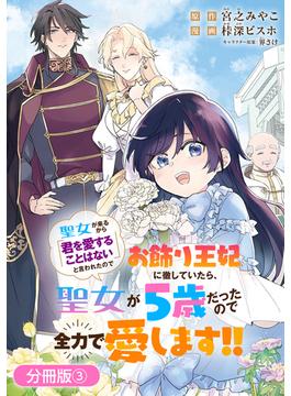 聖女が来るから「君を愛することはない」と言われたのでお飾り王妃に徹していたら、聖女が5歳だったので全力で愛します!!【分冊版】 3巻(マッグガーデンコミックス Beat'sシリーズ)