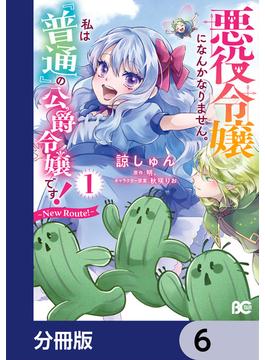 悪役令嬢になんかなりません。私は『普通』の公爵令嬢です！　～New Route！～【分冊版】　6(B'sLOG COMICS)