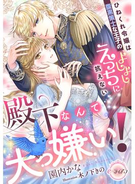 殿下なんて大っ嫌い！　ひねくれ令嬢は腹黒策士な王子のよしよしえっちに抗えない(e-ティアラ)