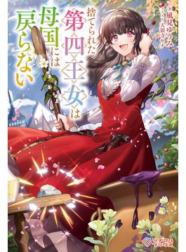 捨てられた第四王女は母国には戻らない(ツギクルブックス)