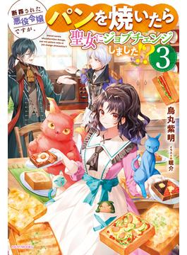 断罪された悪役令嬢ですが、パンを焼いたら聖女にジョブチェンジしました!? ３(カドカワBOOKS)