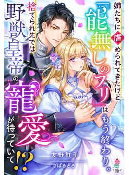 姉たちに虐められてきたけど「能無しのフリ」はもう終わり。捨てられ先では野獣皇帝の寵愛が待っていて!?【SS付き】(マカロン文庫)