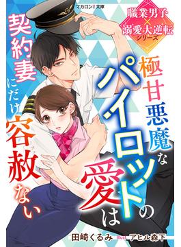 極甘悪魔なパイロットの愛は契約妻にだけ容赦ない【職業男子×溺愛大逆転シリーズ】(マカロン文庫)