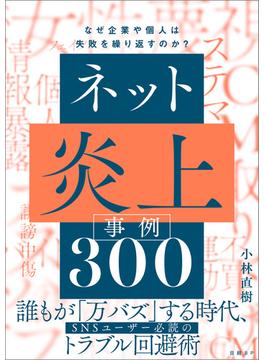 ネット炎上事例300　なぜ企業や個人は失敗を繰り返すのか？