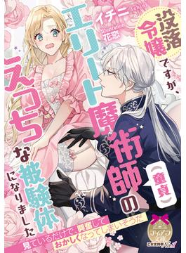 没落令嬢ですが、エリート魔術師（童貞）のえっちな被験体になりました(ティアラ文庫)