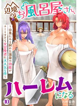 辺境のお風呂屋さん、ハーレムになる～山奥にある寂れた温泉の効能がチートすぎて女冒険者に大人気な件～(10)(COMICアンブル)