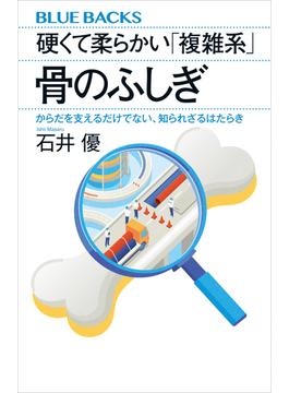 硬くて柔らかい「複雑系」　骨のふしぎ　からだを支えるだけでない、知られざるはたらき(講談社ブルーバックス)