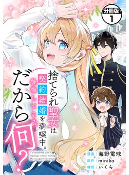 捨てられ聖女は契約結婚を満喫中。後悔してる？だから何？　分冊版（１）
