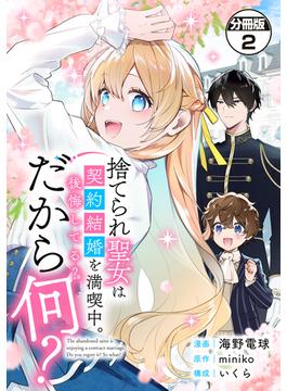 捨てられ聖女は契約結婚を満喫中。後悔してる？だから何？　分冊版（２）