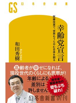 幸齢党宣言　医療改革で、世界もうらやむ日本を創る(幻冬舎新書)