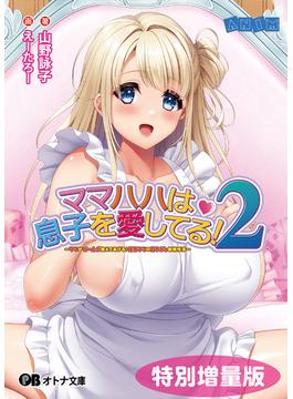 ママハハは息子を愛してる！２ ～ママがぜーんぶ教えてあげる♪ 優奈ママの甘やかし射精性活～【電子書籍限定特別増量版】(オトナ文庫)