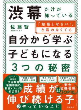渋幕だけが知っている「勉強しなさい！」と言わなくても自分から学ぶ子どもになる３つの秘密