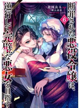 断罪された悪役令嬢は、逆行して完璧な悪女を目指す@COMIC 第6巻(コロナ・コミックス)