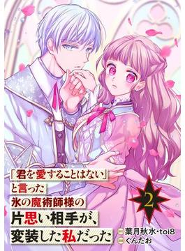 「君を愛することはない」と言った氷の魔術師様の片思い相手が、変装した私だった（コミック）【分冊版】 2【無料お試し版】(ガンガンコミックスONLINE)